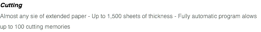 Cutting Almost any sie of extended paper - Up to 1,500 sheets of thickness - Fully automatic program alows up to 100 cutting memories 